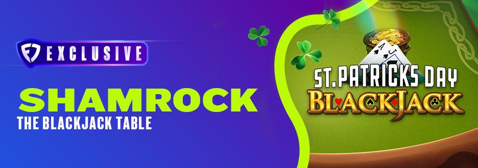 ShamROCK the table when you play FanDuel St. Patrick's Day Blackjack – only available on FanDuel Casino! 