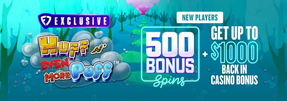 Join FanDuel Casino today and get 500 Bonus Spins to play on Huff N' Even More Puff. Plus, get up to $1000 back in Casino Bonus on any first-day net loss.