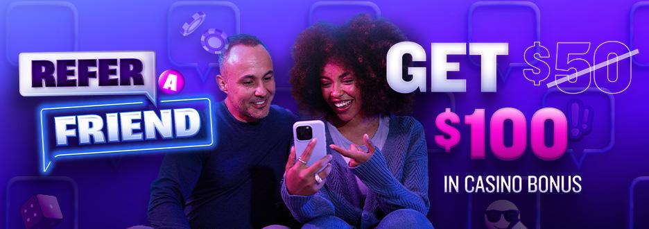 Invite your friends to join Casino and you’ll get a $100 Casino Bonus! Plus, your friends will get 500 Bonus Spins and up to $1000 back in Casino Bonus on any first-day net loss.