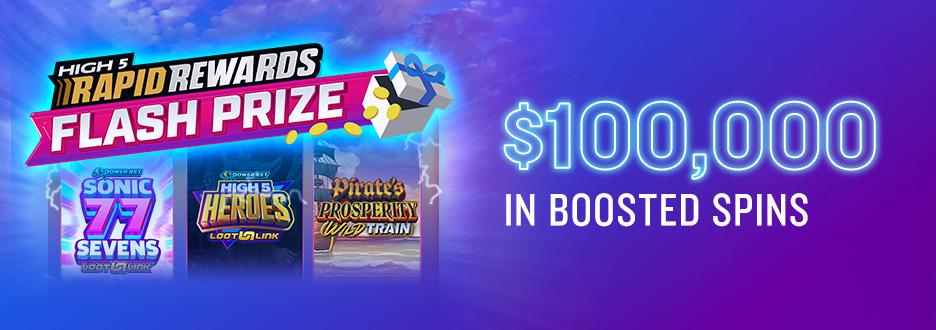 Play High 5 slots favorites like Billionaires Bank and Sonic 77 Sevens for a chance to win a share of $100,000 in Boosted Spins, which boost your chances of winning and your payouts!