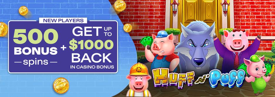 Join Mohegan Sun Casino today and get 500 Bonus Spins to play on the Huff N' Puff family of games! Plus, get up to $1000 back in Casino Bonus on any first-day net loss.