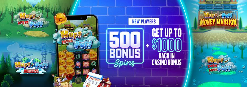 Join FanDuel Casino today and get 500 Bonus Spins to play on Huff N' Puff Money Man$ion! Plus, get up to $1000 back in Casino Bonus on any first-day net loss. Join FanDuel Casino today and get 500 Bonus Spins to play on Huff N' Puff Money Man$ion! Plus, get up to $1000 back in Casino Bonus on any first-day net loss.
