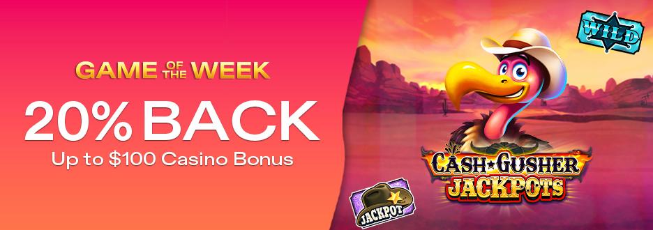 Get 20% on Net Losses up to $100 on "Cash Gusher Jackpots"! Offer expires July 26 at 11:59pm ET!